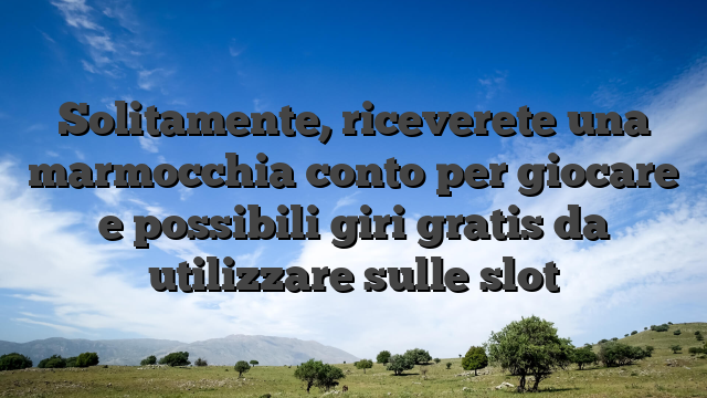 Solitamente, riceverete una marmocchia conto per giocare e possibili giri gratis da utilizzare sulle slot
