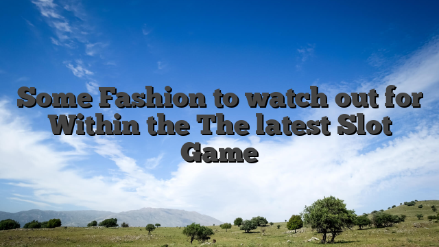 Some Fashion to watch out for Within the The latest Slot Game