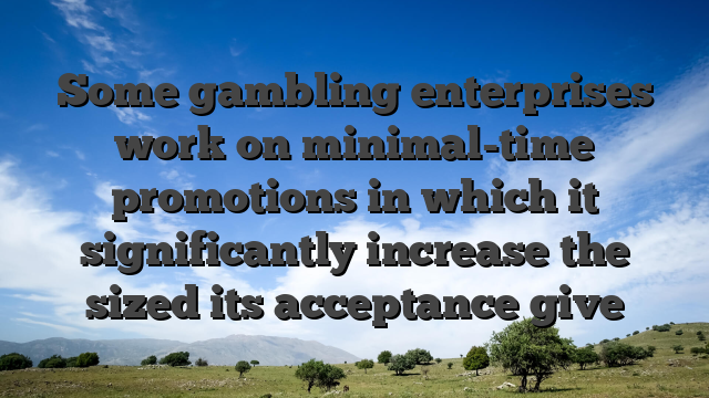 Some gambling enterprises work on minimal-time promotions in which it significantly increase the sized its acceptance give