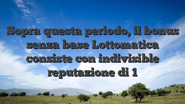 Sopra questa periodo, il bonus senza base Lottomatica consiste con indivisible reputazione di 1