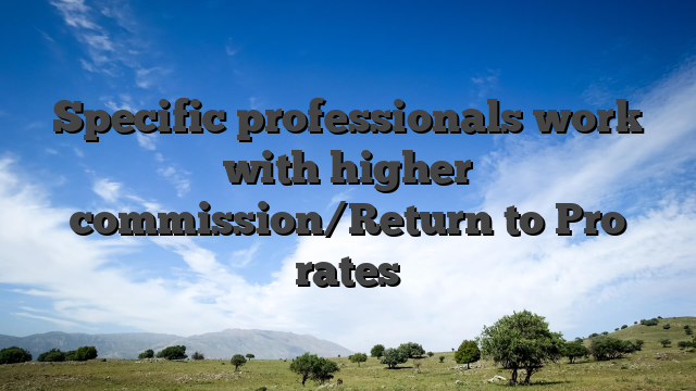 Specific professionals work with higher commission/Return to Pro rates