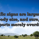 Specific signs are larger than anybody else, and sure, a lot of ports merely overdo it