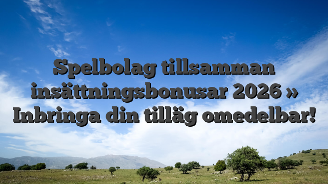 Spelbolag tillsamman insättningsbonusar 2026 » Inbringa din tilläg omedelbar!