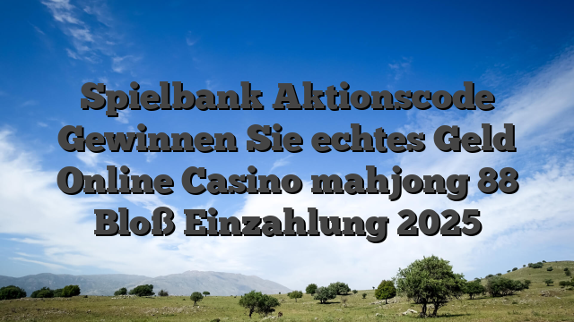 Spielbank Aktionscode Gewinnen Sie echtes Geld Online Casino mahjong 88 Bloß Einzahlung 2025