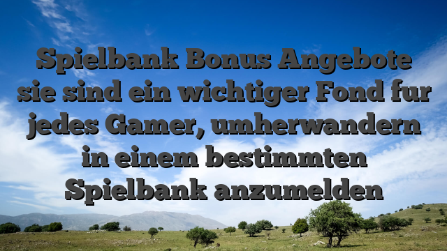 Spielbank Bonus Angebote sie sind ein wichtiger Fond fur jedes Gamer, umherwandern in einem bestimmten Spielbank anzumelden