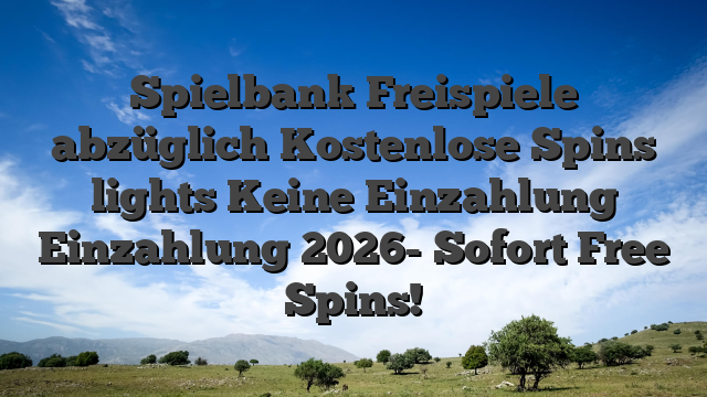 Spielbank Freispiele abzüglich Kostenlose Spins lights Keine Einzahlung Einzahlung 2026- Sofort Free Spins!