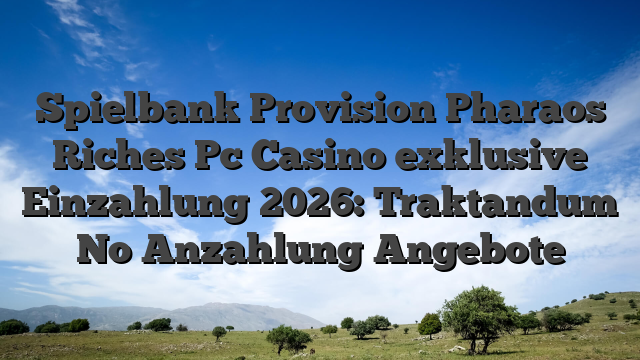 Spielbank Provision Pharaos Riches Pc Casino exklusive Einzahlung 2026: Traktandum No Anzahlung Angebote