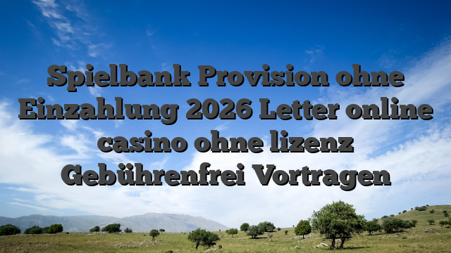 Spielbank Provision ohne Einzahlung 2026 Letter online casino ohne lizenz Gebührenfrei Vortragen