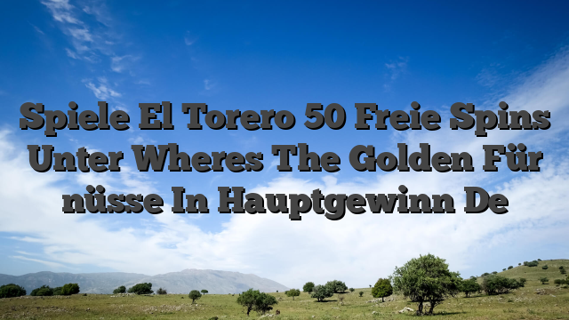 Spiele El Torero 50 Freie Spins Unter Wheres The Golden Für nüsse In Hauptgewinn De