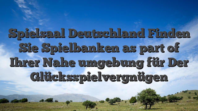 Spielsaal Deutschland Finden Sie Spielbanken as part of Ihrer Nahe umgebung für Der Glücksspielvergnügen