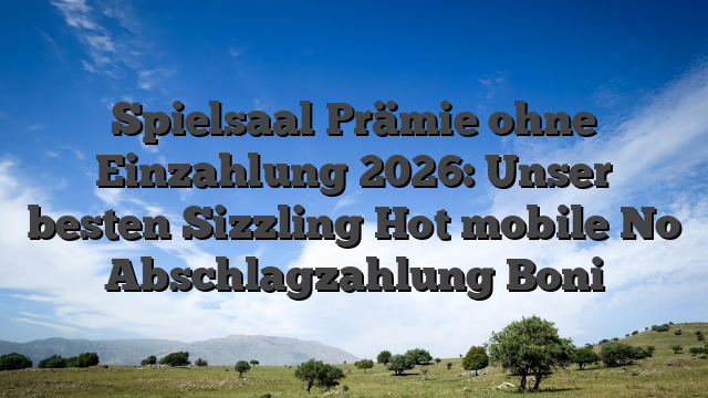 Spielsaal Prämie ohne Einzahlung 2026: Unser besten Sizzling Hot mobile No Abschlagzahlung Boni