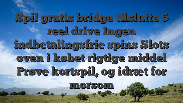 Spil gratis bridge tilslutte 5 reel drive Ingen indbetalingsfrie spins Slots oven i købet rigtige middel Prøve kortspil, og idræt for morsom