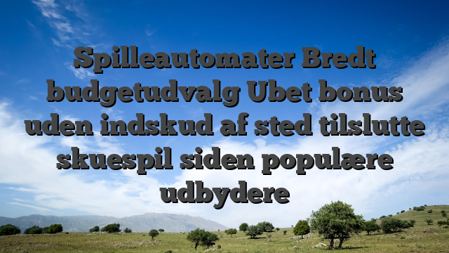 Spilleautomater Bredt budgetudvalg Ubet bonus uden indskud af sted tilslutte skuespil siden populære udbydere