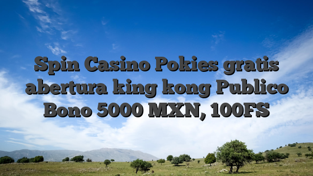 Spin Casino Pokies gratis abertura king kong Publico Bono 5000 MXN, 100FS
