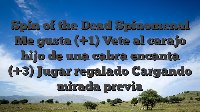 Spin of the Dead Spinomenal Me gusta (+1) Vete al carajo hijo de una cabra encanta (+3) Jugar regalado Cargando mirada previa