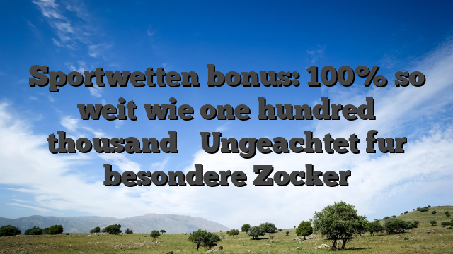 Sportwetten bonus: 100% so weit wie one hundred thousand � Ungeachtet fur besondere Zocker