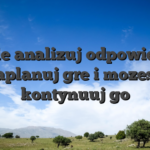 Stale analizuj odpowiedni zaplanuj gre i mozesz kontynuuj go