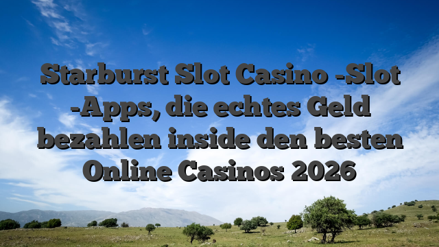 Starburst Slot Casino -Slot -Apps, die echtes Geld bezahlen inside den besten Online Casinos 2026