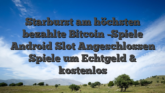 Starburst am höchsten bezahlte Bitcoin -Spiele Android Slot Angeschlossen Spiele um Echtgeld & kostenlos