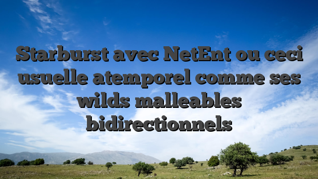 Starburst avec NetEnt ou ceci usuelle atemporel comme ses wilds malleables bidirectionnels
