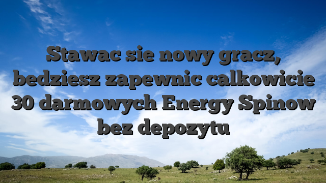 Stawac sie nowy gracz, bedziesz zapewnic calkowicie 30 darmowych Energy Spinow bez depozytu