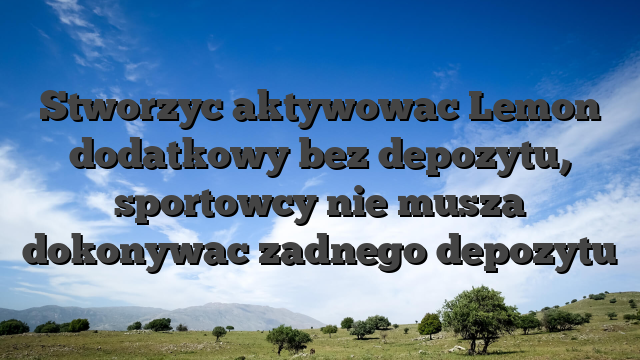 Stworzyc aktywowac Lemon dodatkowy bez depozytu, sportowcy nie musza dokonywac zadnego depozytu
