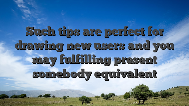 Such tips are perfect for drawing new users and you may fulfilling present somebody equivalent