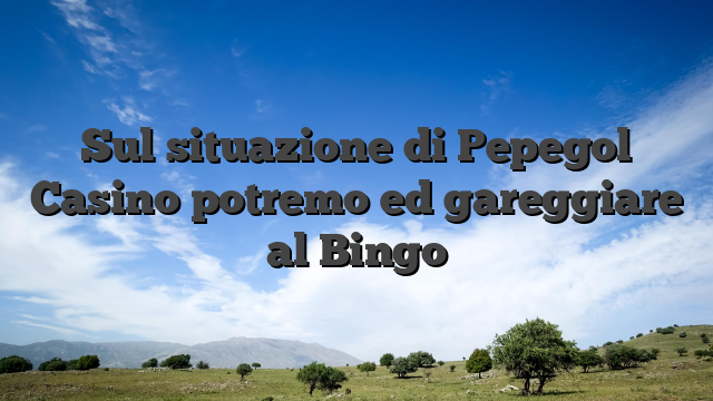 Sul situazione di Pepegol Casino potremo ed gareggiare al Bingo
