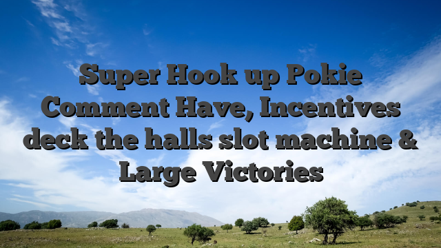 Super Hook up Pokie Comment Have, Incentives deck the halls slot machine & Large Victories