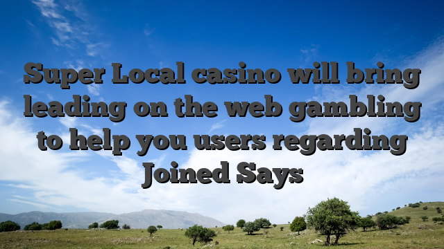 Super Local casino will bring leading on the web gambling to help you users regarding Joined Says