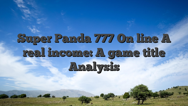 Super Panda 777 On line A real income: A game title Analysis