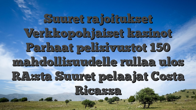 Suuret rajoitukset Verkkopohjaiset kasinot Parhaat pelisivustot 150 mahdollisuudelle rullaa ulos RA:sta Suuret pelaajat Costa Ricassa