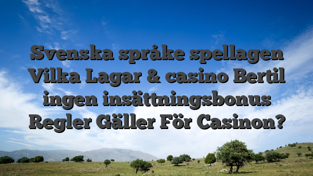 Svenska språke spellagen Vilka Lagar & casino Bertil ingen insättningsbonus Regler Gäller För Casinon?