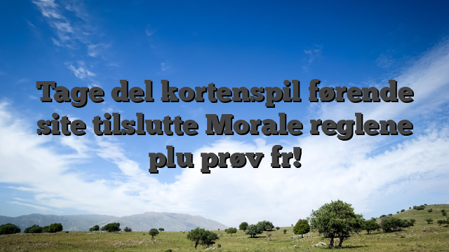 Tage del kortenspil førende site tilslutte Morale reglene plu prøv fr!