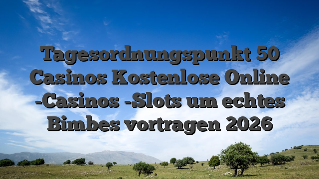 Tagesordnungspunkt 50 Casinos Kostenlose Online -Casinos -Slots um echtes Bimbes vortragen 2026