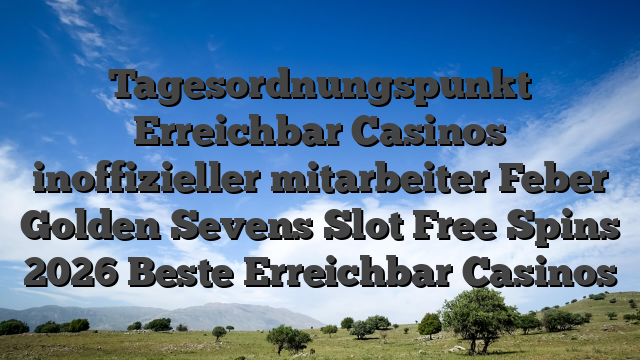 Tagesordnungspunkt Erreichbar Casinos inoffizieller mitarbeiter Feber Golden Sevens Slot Free Spins 2026 Beste Erreichbar Casinos
