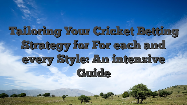 Tailoring Your Cricket Betting Strategy for For each and every Style: An intensive Guide