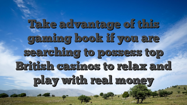 Take advantage of this gaming book if you are searching to possess top British casinos to relax and play with real money