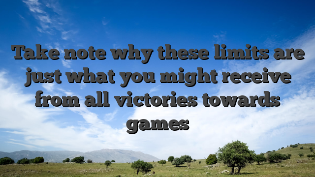 Take note why these limits are just what you might receive from all victories towards games