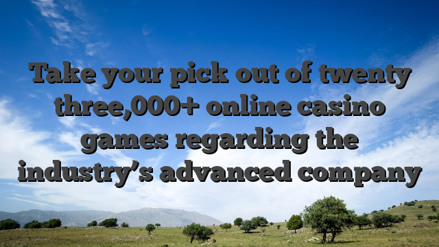 Take your pick out of twenty three,000+ online casino games regarding the industry’s advanced company