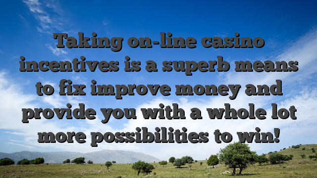 Taking on-line casino incentives is a superb means to fix improve money and provide you with a whole lot more possibilities to win!