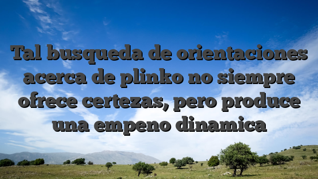 Tal busqueda de orientaciones acerca de plinko no siempre ofrece certezas, pero produce una empeno dinamica