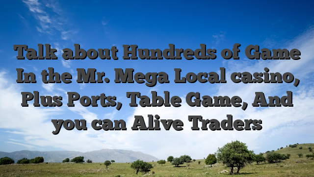 Talk about Hundreds of Game In the Mr. Mega Local casino, Plus Ports, Table Game, And you can Alive Traders