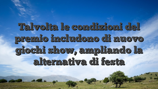 Talvolta le condizioni del premio includono di nuovo giochi show, ampliando la alternativa di festa