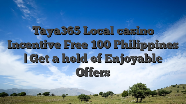 Taya365 Local casino Incentive Free 100 Philippines | Get a hold of Enjoyable Offers