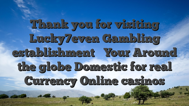 Thank you for visiting Lucky7even Gambling establishment � Your Around the globe Domestic for real Currency Online casinos