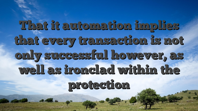 That it automation implies that every transaction is not only successful however, as well as ironclad within the protection