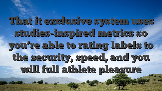 That it exclusive system uses studies-inspired metrics so you’re able to rating labels to the security, speed, and you will full athlete pleasure