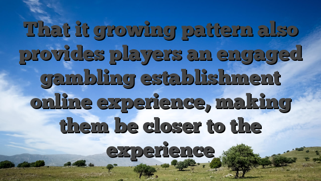 That it growing pattern also provides players an engaged gambling establishment online experience, making them be closer to the experience