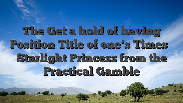The Get a hold of having Position Title of one’s Times � Starlight Princess from the Practical Gamble